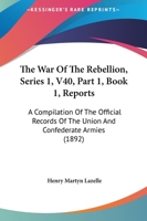 The War Of The Rebellion, Series 1, V40, Part 1, Book 1, Reports: A Compilation Of The Official Records Of The Union And Confederate Armies 1168165180 Book Cover