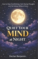 QUIET YOUR MIND AT NIGHT: How to Stop Overthinking, Calm Racing Thoughts, and Fall Asleep Without Stress B0GQ9SBWZ6 Book Cover