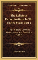 The Religious Denominations In The United States Part 2: Their History, Doctrine, Government And Statistics 1120963583 Book Cover