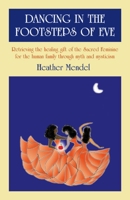 Dancing in the Footsteps of Eve: Retrieving the Healing Gift of the Sacred Feminine for the Human Family Through Myth and Mysticism 1846942462 Book Cover
