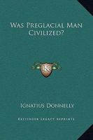 Was Preglacial Man Civilized? 1425329403 Book Cover