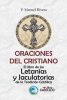 Oraciones Del Cristiano. el Libro de Las Letan?as y Jaculatorias de la Tradici?n Cat?lica 1730945589 Book Cover