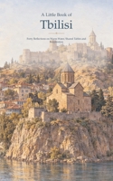 A Little Book of Tbilisi: Forty Reflections on Warm Water, Shared Tables and Reinvention B0HKLDH8BZ Book Cover