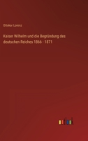Kaiser Wilhelm Und Die Begrundung Des Reichs 1866-1871 3955073467 Book Cover