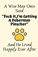 A Wise Man Once Said “Fuck it,I’m Getting A Doberman Pinscher” And He Lived Happily Ever After: Doberman Pinscher Gifts,Doberman Pinscher Mom ... Blank Lined Notebook Diary for Birthday 1698198884 Book Cover