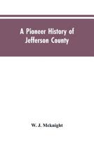 A Pioneer History of Jefferson County, Pennsylvania 1755-1844 and My First Recollections of Brookville, Pennsylvania, 1840-1843, When My Feet Were Bare and My Cheeks Were Brown 9353605113 Book Cover