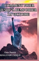 COMMENT PRIER JUSQU'A REMPORTER LA VICTOIRE (French Edition) B0GTD7H4FM Book Cover