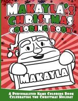 Makayla's Christmas Coloring Book: A Personalized Name Coloring Book Celebrating the Christmas Holiday 1540813517 Book Cover