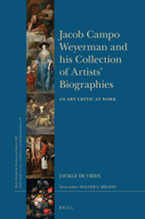 Jacob Campo Weyerman and His Collection of Artists Biographies: An Art Critic at Work 9004421807 Book Cover