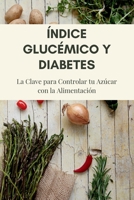 Índice Glucémico y Diabetes: La Clave para Controlar tu Azúcar con la Alimentación: Guía práctica para prevenir la diabetes tipo 2, mejorar tu salud y transformar tu dieta (Spanish Edition) B0FH2WQR6S Book Cover