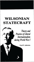 Wilsonian Statecraft: Theory and Practice of Liberal Internationalism During World War 1 (America in the Modern World) 0842023941 Book Cover