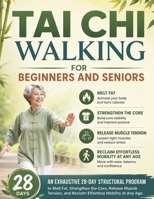 Tai Chi Walking for Beginners and Seniors: An Exhaustive 28-Day Structural Program to Melt Fat, Strengthen the Core, Release Muscle Tension, and Reclaim Effortless Mobility at Any Age B0H5JXSPYK Book Cover
