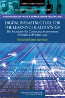 Digital Infrastructure For The Learning Health System: The Foundation For Continuous Improvement In Health And Health Care: Workshop Series Summary (The Learning Health System Series) 0309154162 Book Cover