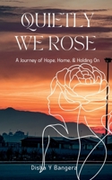 "Quietly, We Rose": A Journey of Hope, Home, and Holding On B0FDXC6F5Y Book Cover
