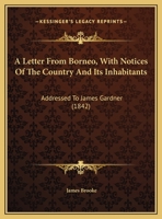 A letter from Borneo: with notices of the country and its inhabitants : addressed to James Gardner, esq 112012087X Book Cover