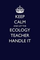 Keep Calm and Let the Ecology Teacher Handle It 1549809407 Book Cover