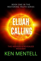 The Elijah Calling: The Hidden & Revealed Messiah! (Restoring Truth #1) 1503031357 Book Cover
