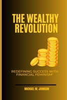 The Wealthy Revolution: Redefining Success with Financial Feminism B0CHGDL9RB Book Cover