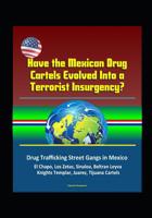 Have the Mexican Drug Cartels Evolved Into a Terrorist Insurgency? Drug Trafficking Street Gangs in Mexico, El Chapo, Los Zetas, Sinaloa, Beltran Leyva, Knights Templar, Juarez, Tijuana Cartels 1520771576 Book Cover