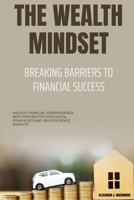The Wealth Mindset: Breaking Barriers to Financial Success: Unlock Financial Independence with Proven Psychological Strategies and Neuroscience Insights B0FMK6333X Book Cover