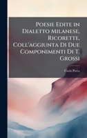 Poesie Edite in Dialetto Milanese, Ricorette, Coll'aggiunta Di Due Componimenti Di T. Grossi (Italian Edition) 1023759861 Book Cover