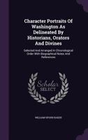 Character Portraits of Washington as Delineated by Historians, Orators and Divines, Selected and Arranged in Chronological Order With Biographical Notes and References 136152801X Book Cover