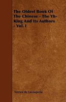 The Oldest Book of the Chinese, the Yh-King, and Its Authors, Volume 1 1144693977 Book Cover