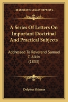 A Series Of Letters On Important Doctrinal And Practical Subjects: Addressed To Reverend Samuel C. Aikin 1164547917 Book Cover