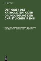 Die Selbstbestimmung Der Idee Des Katholicism Im Christlichen Alterthum, Oder Grundri� Der Patristischen Dogmengeschichte: Aus: Der Geist Des Katholicism, Oder Grundlegung Der Christlichen Irenik, Buc 3111312240 Book Cover