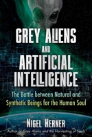 Grey Aliens and Artificial Intelligence: The Battle between Natural and Synthetic Beings for the Human Soul 1591434491 Book Cover