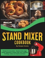 Stand Mixer Cookbook: 125 Recipes for Every Meal - Includes Breads, Pasta, Eggs, Salads, Appetizers, Cookies, Dips, Pies, Puddings, Frosting B0CS4C85QY Book Cover