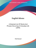 English Idioms: A Selected List Of Words And Phrases Occurring In Everyday Life 1120616441 Book Cover
