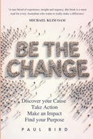 Be The Change: Discover your Cause. Take Action. Make an Impact. Find your Purpose. 1923650270 Book Cover