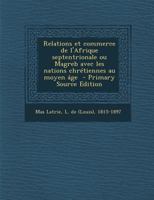 Relations Et Commerce de l'Afrique Septentrionale: Ou Magreb, Avec Les Nations Chrtiennes Au Moyen ge 1022494678 Book Cover