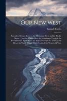 Our New West: Records of Travel Between the Mississippi River and the Pacific Ocean; Over the Plains--Over the Mountains--Through the Great Interior ... Coast; With Details of the Wonderful Natu 102252173X Book Cover