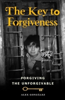 The key to forgiveness: How to forgive the unforgivable B0F93TLRNN Book Cover