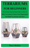 Terrariums for Beginners: The Picture Step by Step Guide on How to Make Terrariums at Home from Beginning to End (Build Terrariums with Ease) B084DG2TML Book Cover