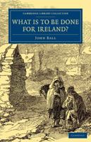What Is to Be Done for Ireland? 1108077617 Book Cover