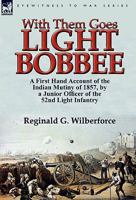 With Them Goes Light Bobbee: A First Hand Account of the Indian Mutiny of 1857, by a Junior Officer of the 52nd Light Infantry 0857065165 Book Cover