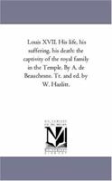 Louis XVII. His life, his suffering, his death: the captivity of the royal family in the Temple. By A. de Beauchesne. Tr. and ed. by W. Hazlitt.: Vol. 2 1425552609 Book Cover