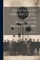 Every Man His Own Art Critic at the Manchester Exhibition, 1887 1021393401 Book Cover