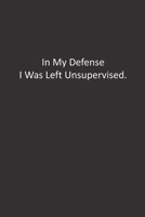 In My Defense I Was Left Unsupervised.: : Lined Notebook 1676443711 Book Cover