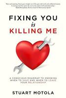 Fixing You is Killing Me: A Conscious Roadmap to Knowing When to Save and When to Leave Your Relationship 1948719045 Book Cover