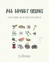All Lovely Things: A Field Journal for the Objects That Define Us 0399170596 Book Cover