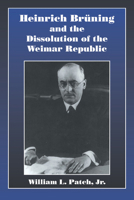 Heinrich Bruning and the Dissolution of the Weimar Republic 0521025419 Book Cover