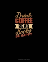 Drink Coffee Read Books Be Happy: Cornell Notes Notebook 1699065136 Book Cover