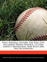 Early Baseball History: The First Five, Including Honus Wagner, Ty Cobb, Christy Mathewson, Babe Ruth and Walter Johnson 1170700454 Book Cover