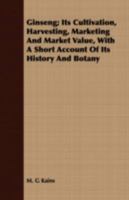 Ginseng; Its Cultivation, Harvesting, Marketing and Market Value, with a Short Account of Its History and Botany 1409712400 Book Cover