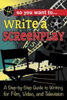 So You Want to Write a Screenplay: A Step-By-Step Guide to Writing for Film, Video, and Television 1620232154 Book Cover
