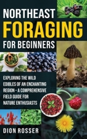 Northeast Foraging for Beginners: Exploring the Wild Edibles of an Enchanting Region - A Comprehensive Field Guide for Nature Enthusiasts 1638184054 Book Cover